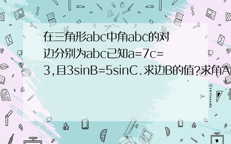 在三角形abc中角abc的对边分别为abc已知a=7c=3,且3sinB=5sinC.求边B的值?求角A的大小及三角形A