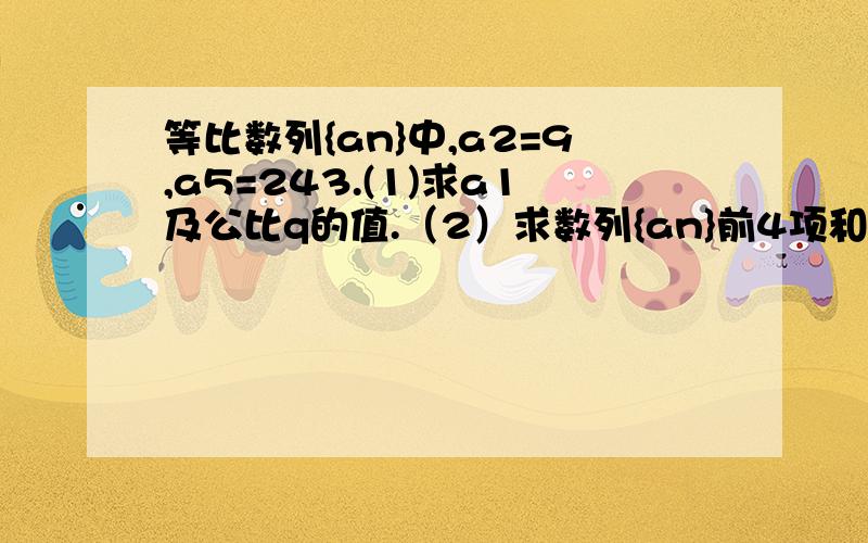 等比数列{an}中,a2=9,a5=243.(1)求a1及公比q的值.（2）求数列{an}前4项和S4