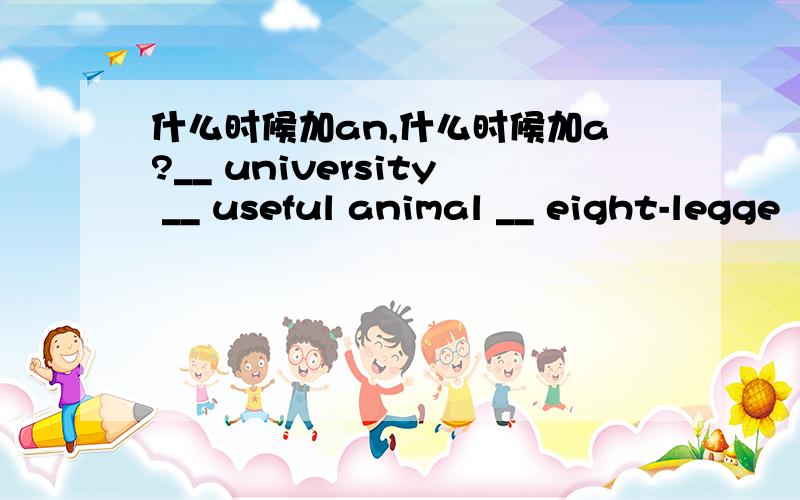 什么时候加an,什么时候加a?__ university __ useful animal __ eight-legge