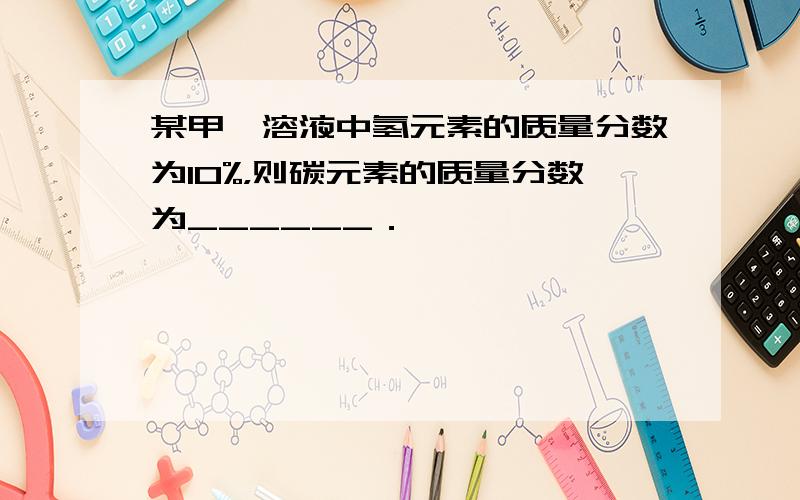 某甲醛溶液中氢元素的质量分数为10%，则碳元素的质量分数为______．