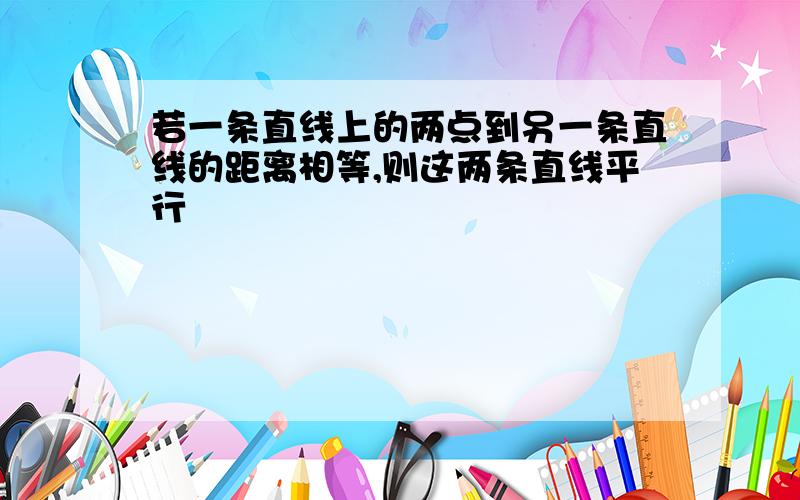 若一条直线上的两点到另一条直线的距离相等,则这两条直线平行