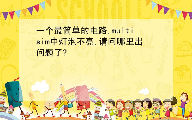 一个最简单的电路,multisim中灯泡不亮,请问哪里出问题了?