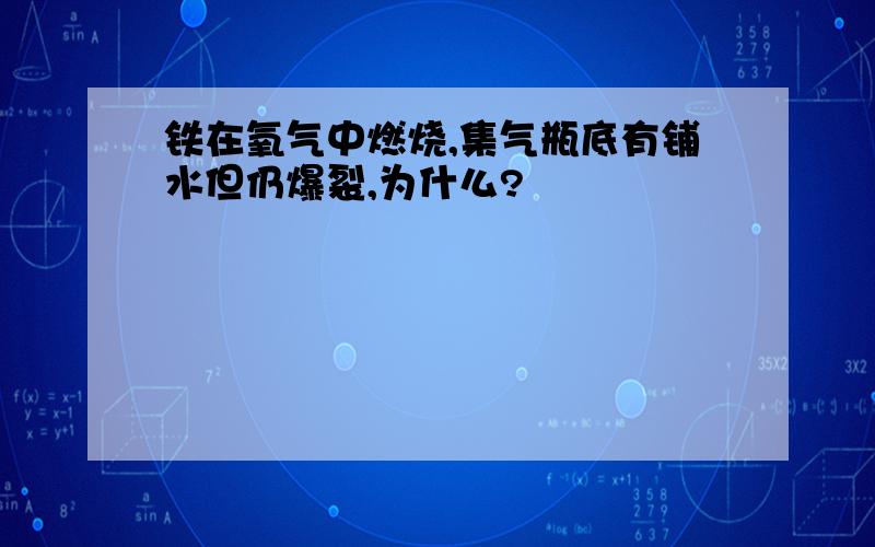 铁在氧气中燃烧,集气瓶底有铺水但仍爆裂,为什么?