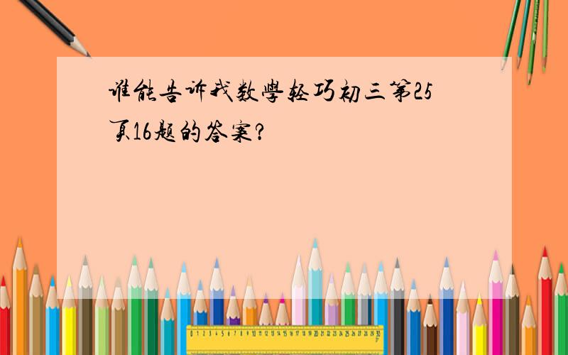 谁能告诉我数学轻巧初三第25页16题的答案?