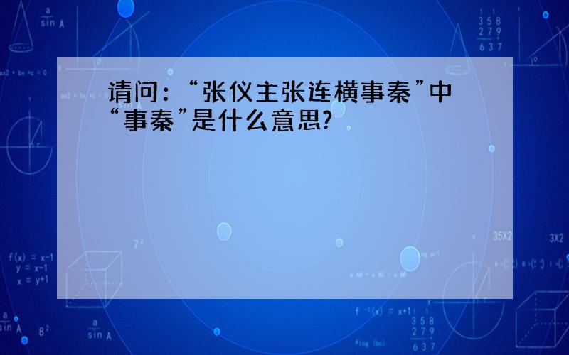 请问：“张仪主张连横事秦”中“事秦”是什么意思?