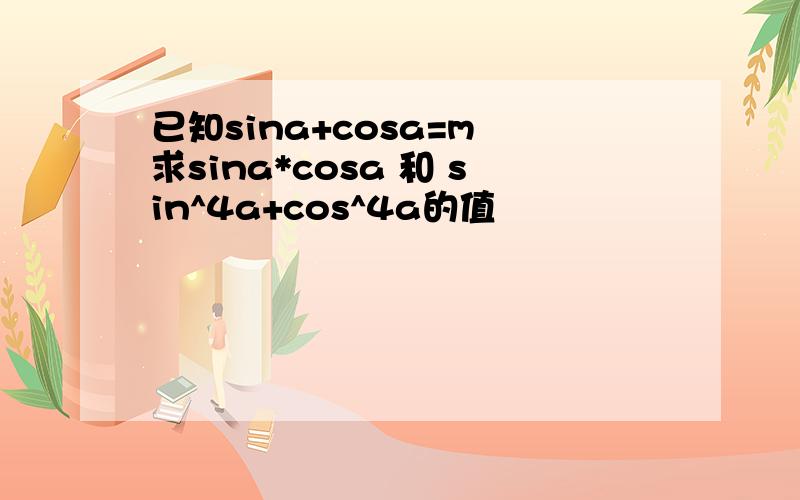 已知sina+cosa=m 求sina*cosa 和 sin^4a+cos^4a的值