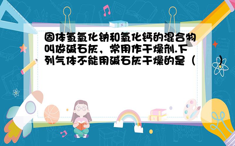 固体氢氧化钠和氧化钙的混合物叫做碱石灰，常用作干燥剂.下列气体不能用碱石灰干燥的是（　　）