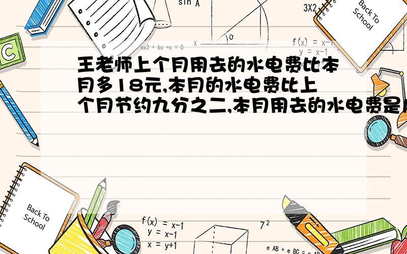 王老师上个月用去的水电费比本月多18元,本月的水电费比上个月节约九分之二,本月用去的水电费是几元?