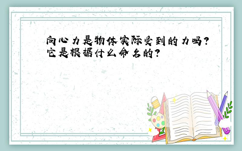 向心力是物体实际受到的力吗?它是根据什么命名的?