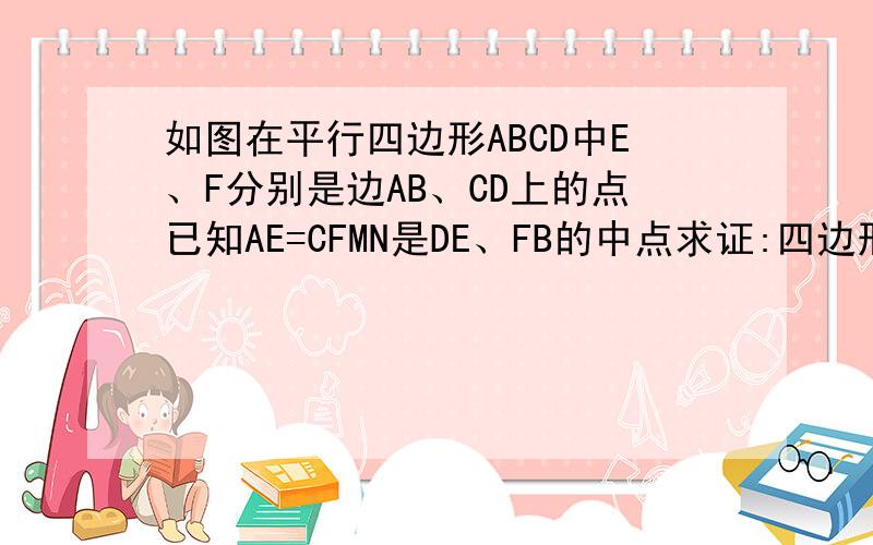 如图在平行四边形ABCD中E、F分别是边AB、CD上的点已知AE=CFMN是DE、FB的中点求证:四边形ENFM是平行四