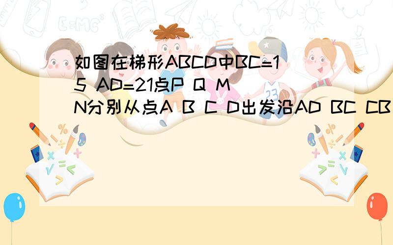 如图在梯形ABCD中BC=15 AD=21点P Q M N分别从点A B C D出发沿AD BC CB DA方向在梯形的