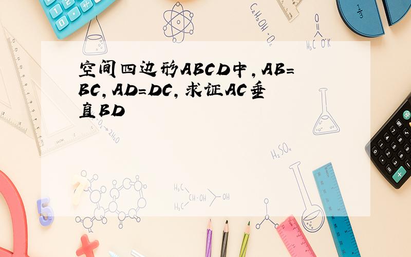 空间四边形ABCD中,AB=BC,AD=DC,求证AC垂直BD