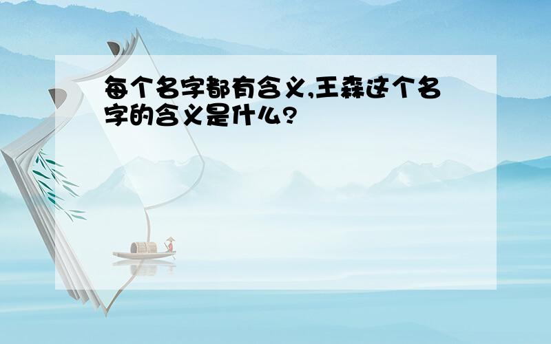 每个名字都有含义,王森这个名字的含义是什么?