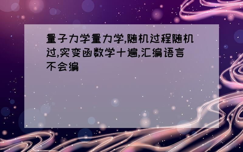 量子力学量力学,随机过程随机过,实变函数学十遍,汇编语言不会编