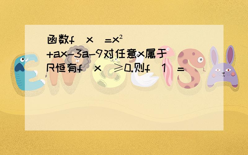 函数f(x)=x²+ax-3a-9对任意x属于R恒有f(x)≥0.则f(1)=