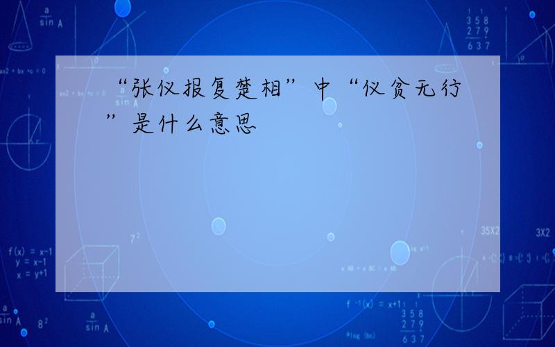 “张仪报复楚相”中“仪贫无行”是什么意思