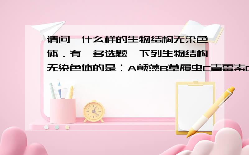 请问,什么样的生物结构无染色体．有一多选题,下列生物结构无染色体的是：A颤藻B草履虫C青霉素D葡萄球菌