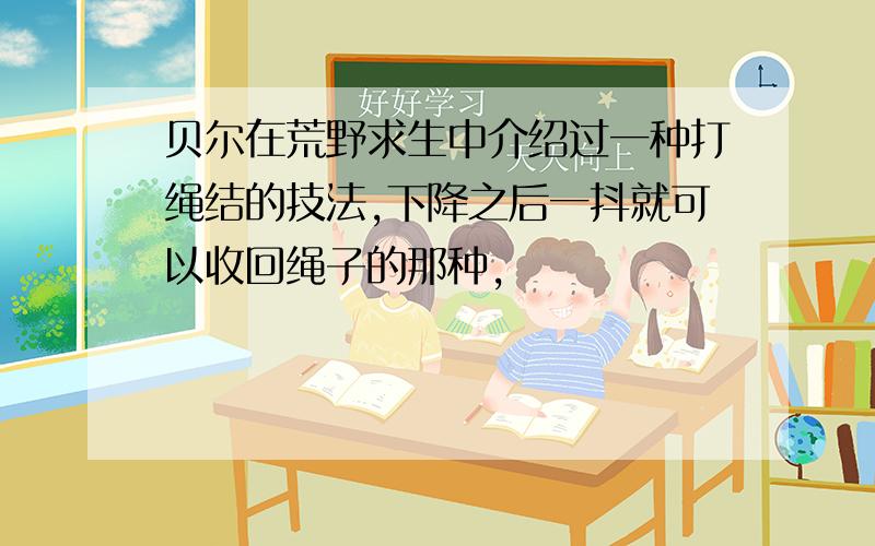 贝尔在荒野求生中介绍过一种打绳结的技法,下降之后一抖就可以收回绳子的那种,