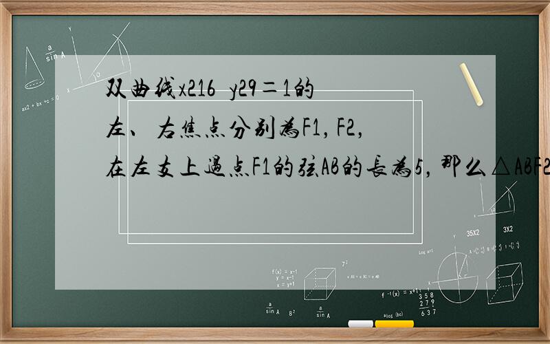 双曲线x216−y29＝1的左、右焦点分别为F1，F2，在左支上过点F1的弦AB的长为5，那么△ABF2的周长是（　　）