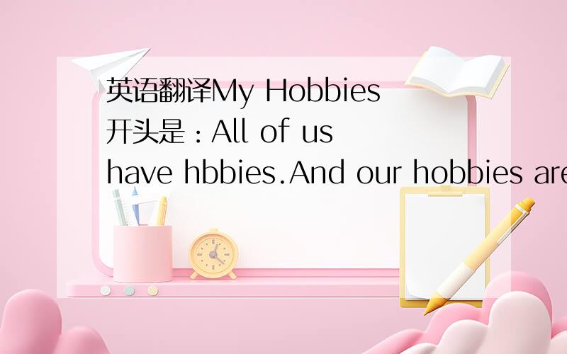 英语翻译My Hobbies开头是：All of us have hbbies.And our hobbies are