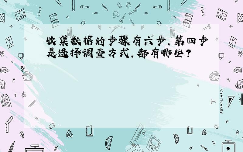 收集数据的步骤有六步,第四步是选择调查方式,都有哪些?