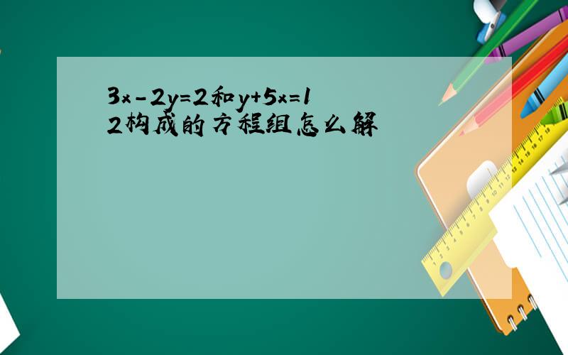 3x-2y=2和y+5x=12构成的方程组怎么解