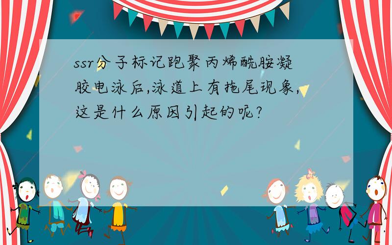 ssr分子标记跑聚丙烯酰胺凝胶电泳后,泳道上有拖尾现象,这是什么原因引起的呢?