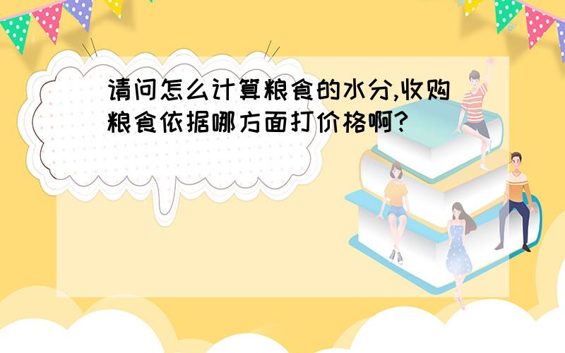 请问怎么计算粮食的水分,收购粮食依据哪方面打价格啊?