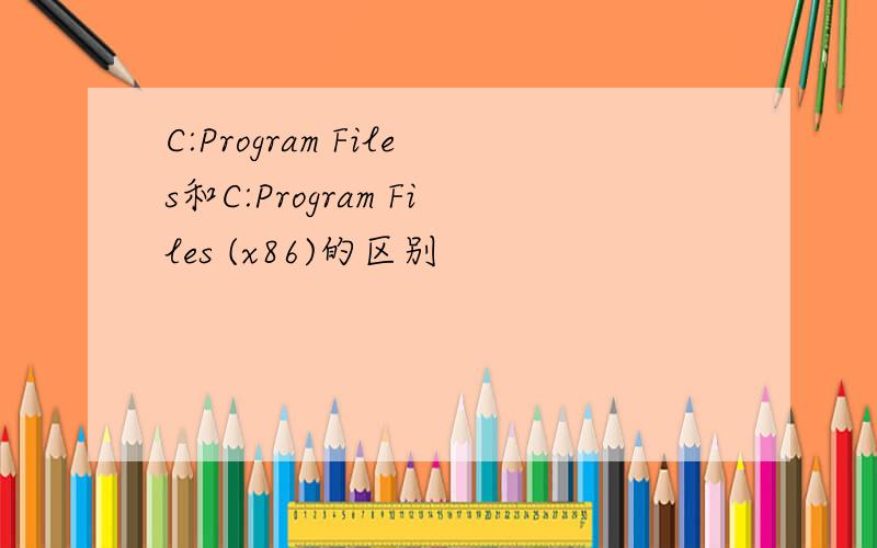 C:Program Files和C:Program Files (x86)的区别