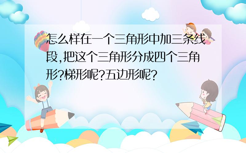 怎么样在一个三角形中加三条线段,把这个三角形分成四个三角形?梯形呢?五边形呢?