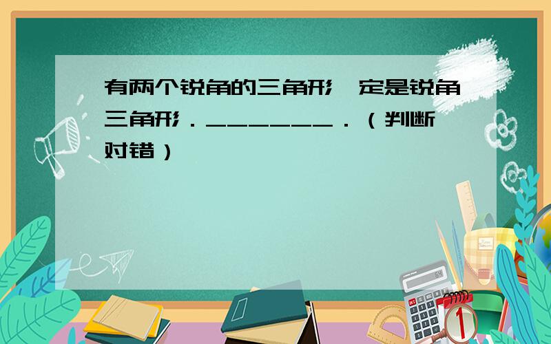 有两个锐角的三角形一定是锐角三角形．______．（判断对错）