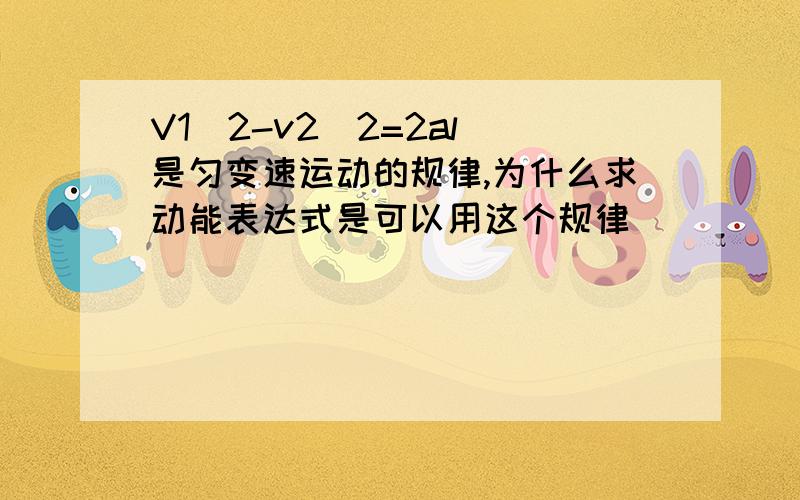 V1^2-v2^2=2al 是匀变速运动的规律,为什么求动能表达式是可以用这个规律