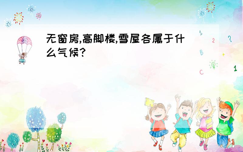 无窗房,高脚楼,雪屋各属于什么气候?