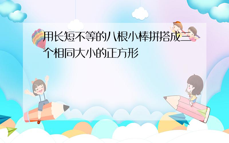 用长短不等的八根小棒拼搭成三个相同大小的正方形