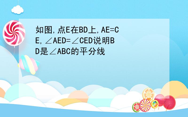 如图,点E在BD上,AE=CE,∠AED=∠CED说明BD是∠ABC的平分线