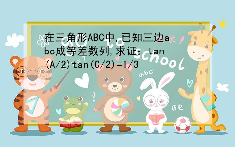 在三角形ABC中,已知三边abc成等差数列,求证：tan(A/2)tan(C/2)=1/3