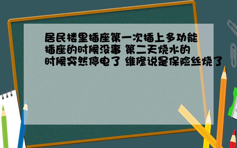 居民楼里插座第一次插上多功能插座的时候没事 第二天烧水的时候突然停电了 维修说是保险丝烧了