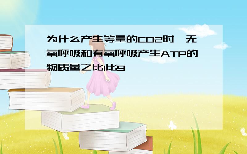 为什么产生等量的CO2时,无氧呼吸和有氧呼吸产生ATP的物质量之比1比9