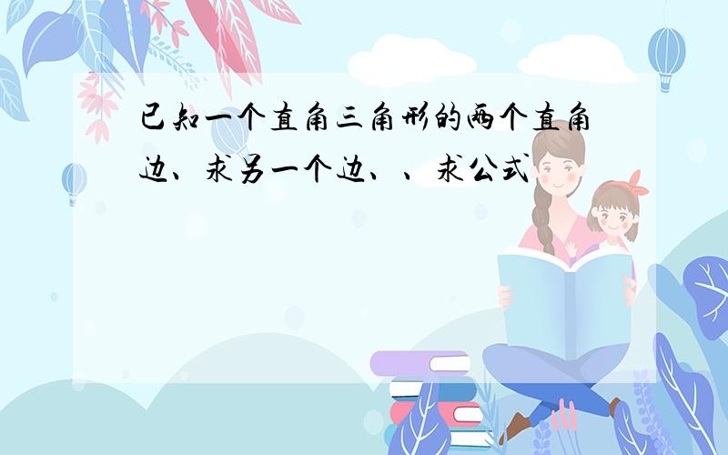 已知一个直角三角形的两个直角边、求另一个边、、求公式