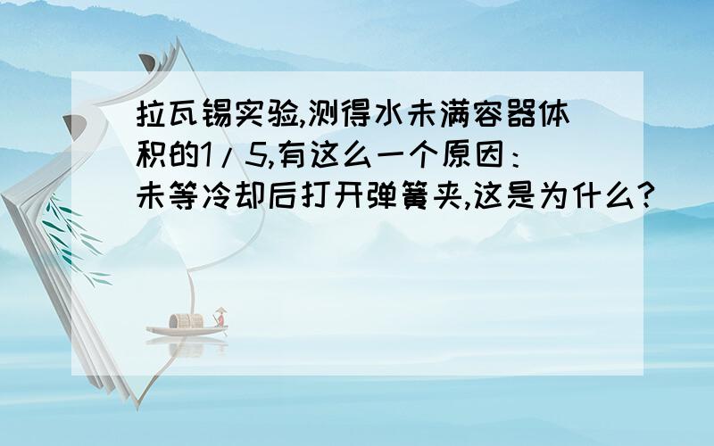 拉瓦锡实验,测得水未满容器体积的1/5,有这么一个原因：未等冷却后打开弹簧夹,这是为什么?