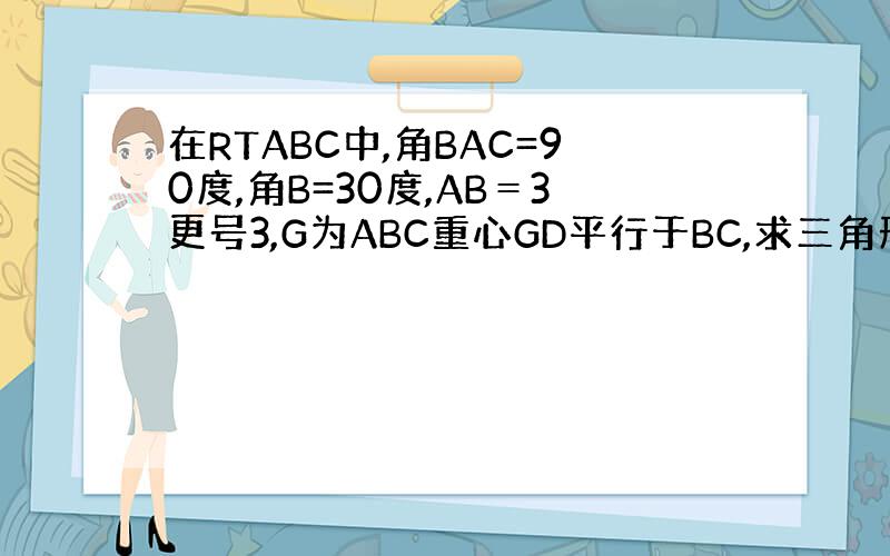 在RTABC中,角BAC=90度,角B=30度,AB＝3更号3,G为ABC重心GD平行于BC,求三角形AGD面积