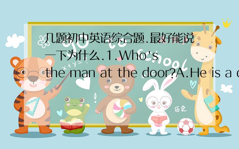 几题初中英语综合题.最好能说一下为什么.1.Who's the man at the door?A.He is a do