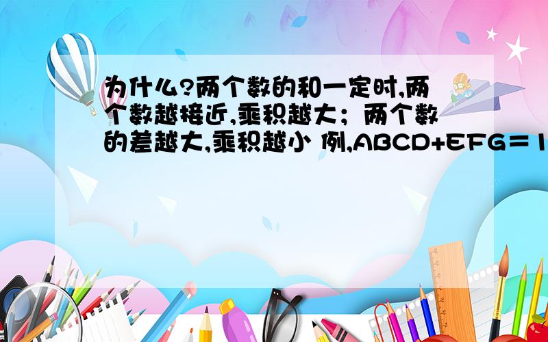 为什么?两个数的和一定时,两个数越接近,乘积越大；两个数的差越大,乘积越小 例,ABCD+EFG＝1993,