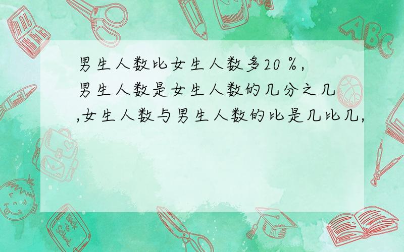 男生人数比女生人数多20％,男生人数是女生人数的几分之几,女生人数与男生人数的比是几比几,