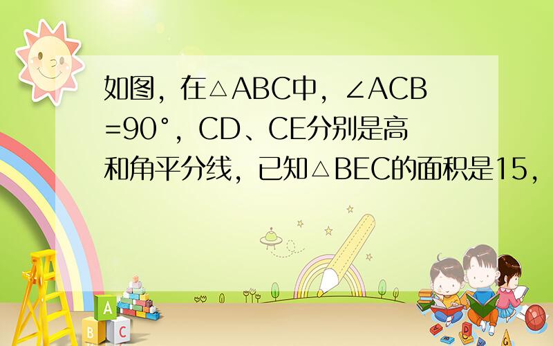 如图，在△ABC中，∠ACB=90°，CD、CE分别是高和角平分线，已知△BEC的面积是15，△CDE的面积为3，则△A