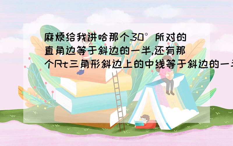 麻烦给我讲哈那个30°所对的直角边等于斜边的一半,还有那个Rt三角形斜边上的中线等于斜边的一半