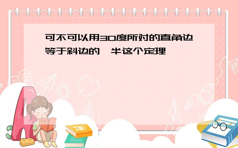 可不可以用30度所对的直角边等于斜边的一半这个定理