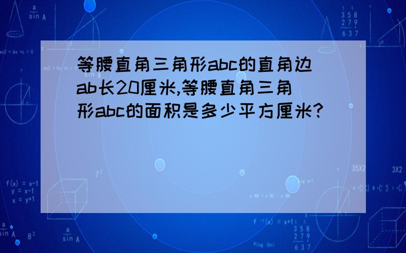 等腰直角三角形abc的直角边ab长20厘米,等腰直角三角形abc的面积是多少平方厘米?