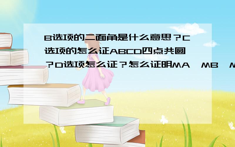 B选项的二面角是什么意思？C选项的怎么证ABCD四点共圆？D选项怎么证？怎么证明MA,MB,MC,MD相等？请老