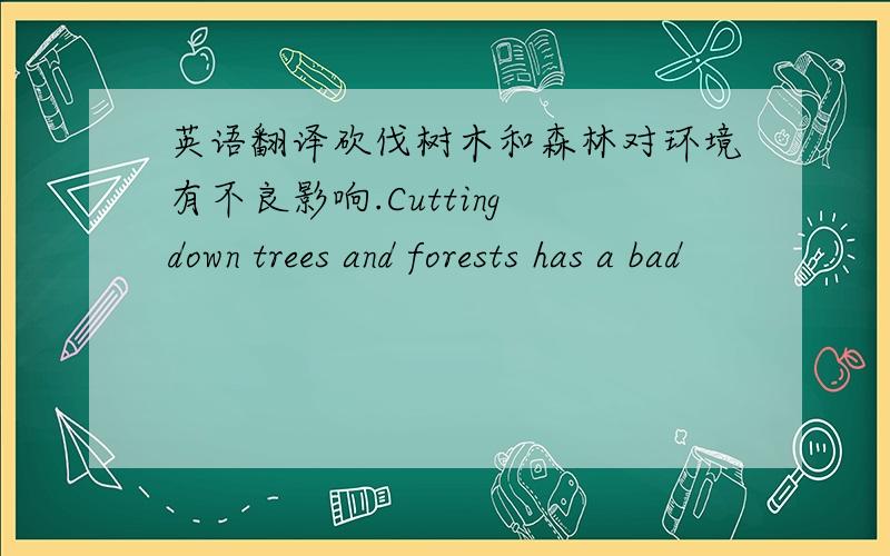 英语翻译砍伐树木和森林对环境有不良影响.Cutting down trees and forests has a bad